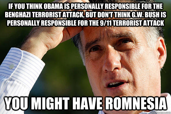 if you think obama is personally responsible for the benghaz - Romnesia