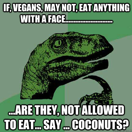 if vegans may not eat anything with a face - Philosoraptor