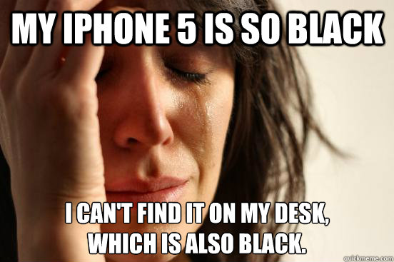 my iphone 5 is so black i cant find it on my desk which i - First World Problems