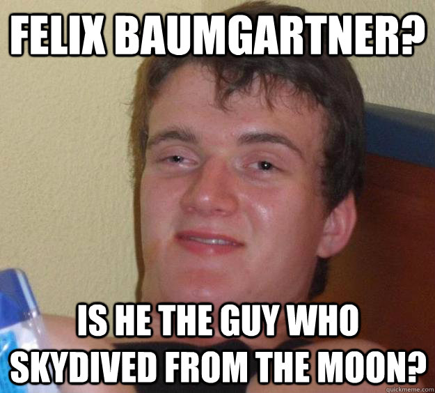 felix baumgartner is he the guy who skydived from the moon - 10 Guy