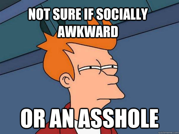 not sure if socially awkward or an asshole - Futurama Fry