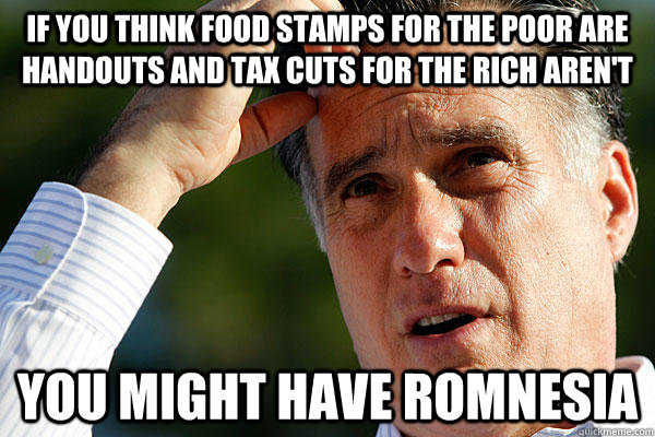 if you think food stamps for the poor are handouts and tax c - Romnesia