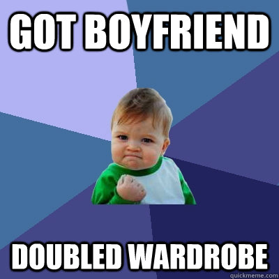 got boyfriend doubled wardrobe - Success Kid