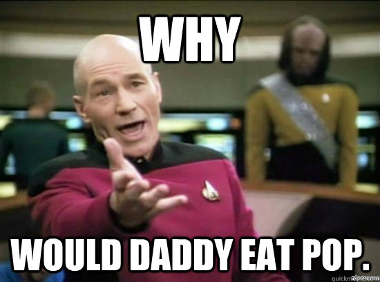 why would daddy eat pop - Annoyed Picard HD