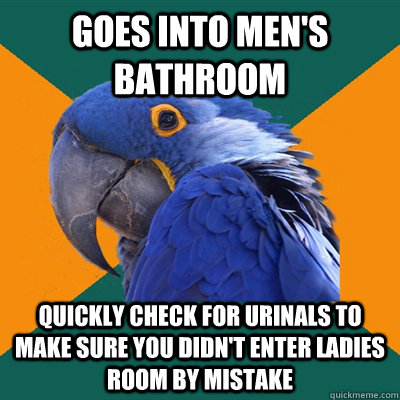 goes into mens bathroom quickly check for urinals to make s - Paranoid Parrot