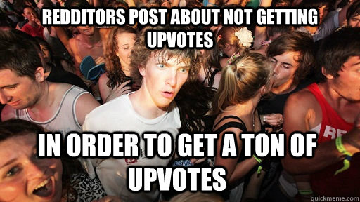 redditors post about not getting upvotes in order to get a t - Sudden Clarity Clarence