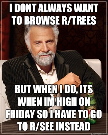 I dont always want to browse rtrees but when I do its when i - The Most Interesting Man In The World