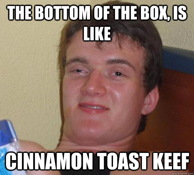 the bottom of the box is like cinnamon toast keef - 10 Guy