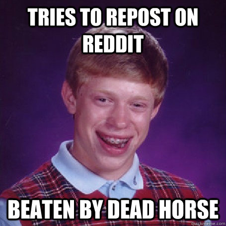 tries to repost on reddit beaten by dead horse - Bad Luck Brian