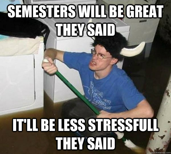 semesters will be great they said itll be less stressfull t - they said2