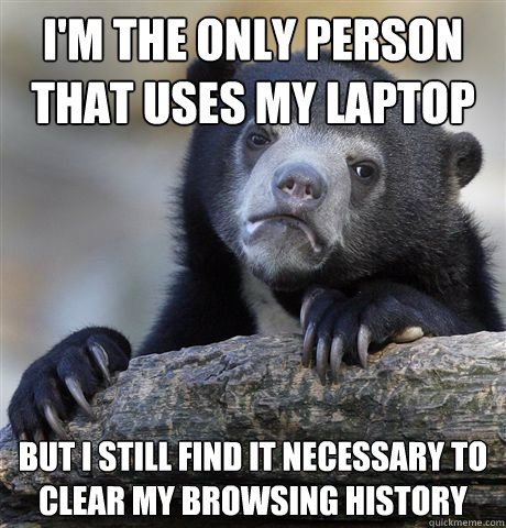 im the only person that uses my laptop but i still find it - Confession Bear
