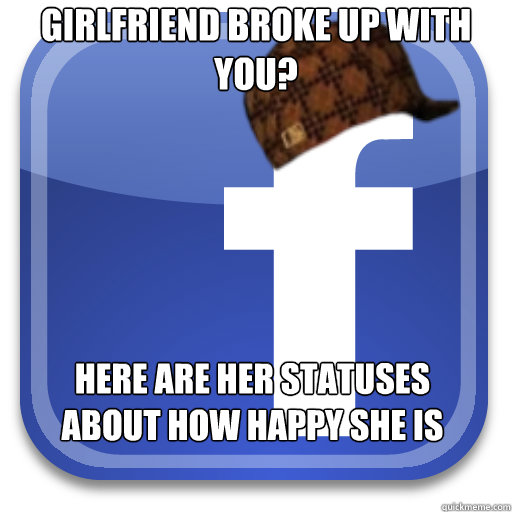 girlfriend broke up with you here are her statuses about ho - Scumbag Facebook
