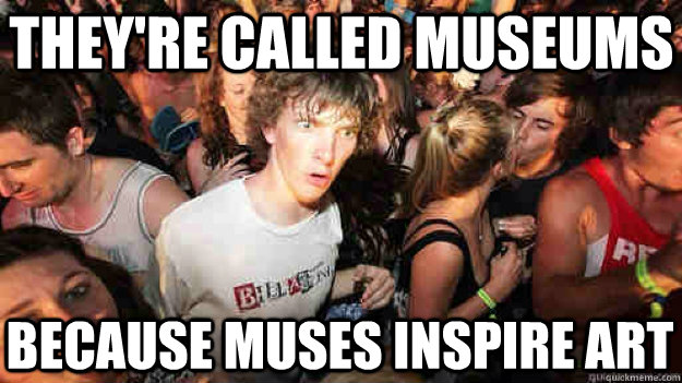 theyre called museums because muses inspire art - Sudden Clarity Clarence