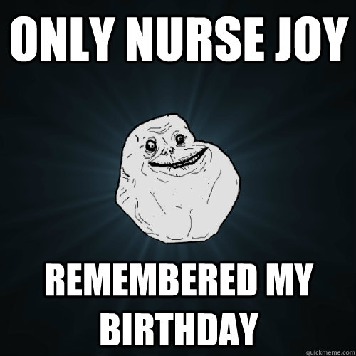 only nurse joy remembered my birthday - Forever Alone