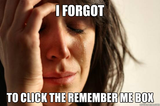 i forgot to click the remember me box - First World Problems