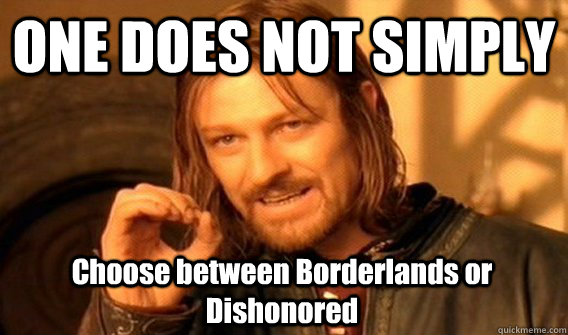 one does not simply choose between borderlands or dishonored - One Does Not Simply