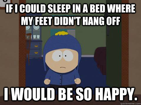 if i could sleep in a bed where my feet didnt hang off i wo - Craig Happy