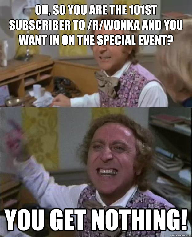oh so you are the 101st subscriber to rwonka and you want - Angry Wonka