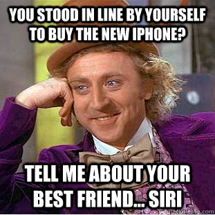 you stood in line by yourself to buy the new iphone tell me - Condescending Wonka