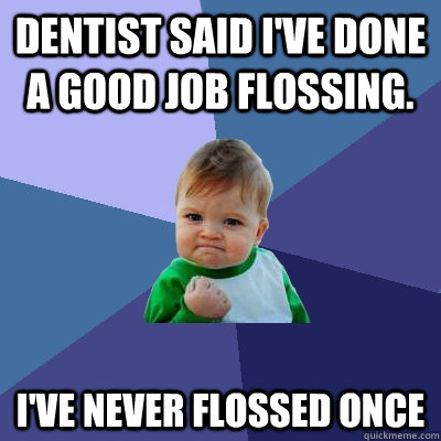 dentist said ive done a good job flossing ive never floss - Success Kid