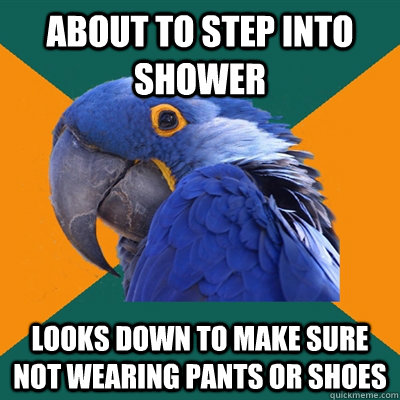 about to step into shower looks down to make sure not wearin - Paranoid Parrot
