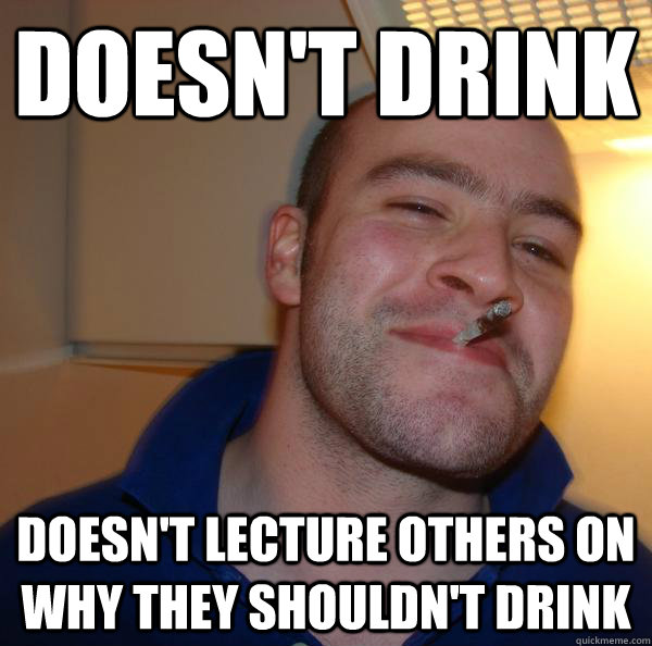 doesnt drink doesnt lecture others on why they shouldnt d - Good Guy Greg