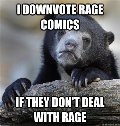 i downvote rage comics if they dont deal with rage - Confession Bear