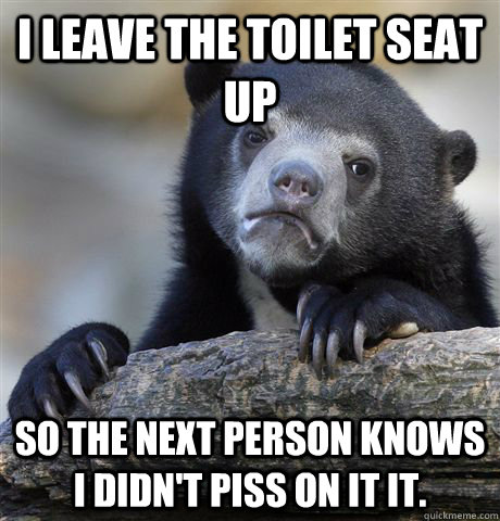 i leave the toilet seat up so the next person knows i didnt - Confession Bear