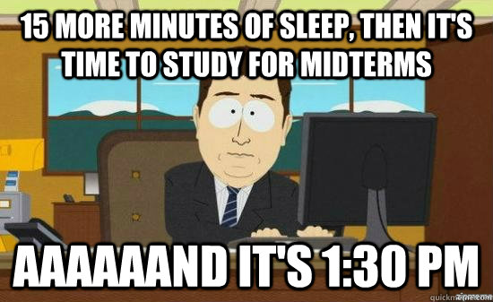 15 more minutes of sleep then its time to study for midter - AAAAAAND ITS GONE