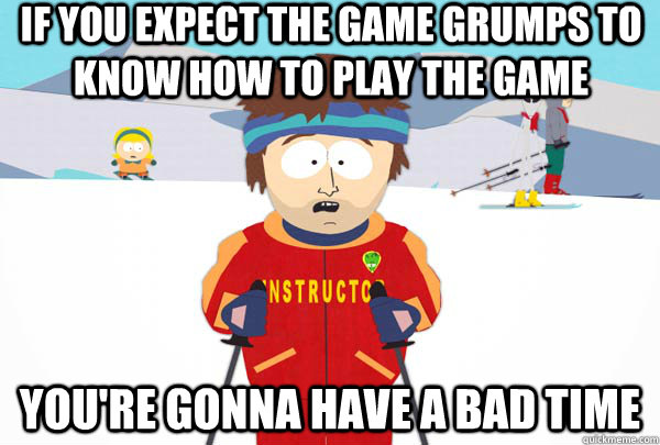 if you expect the game grumps to know how to play the game y - Super Cool Ski Instructor