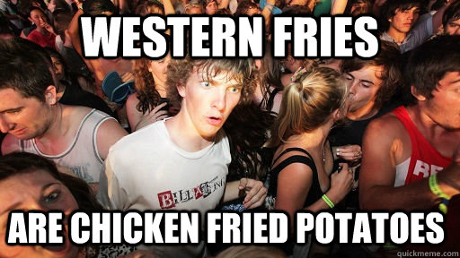 western fries are chicken fried potatoes - Sudden Clarity Clarence