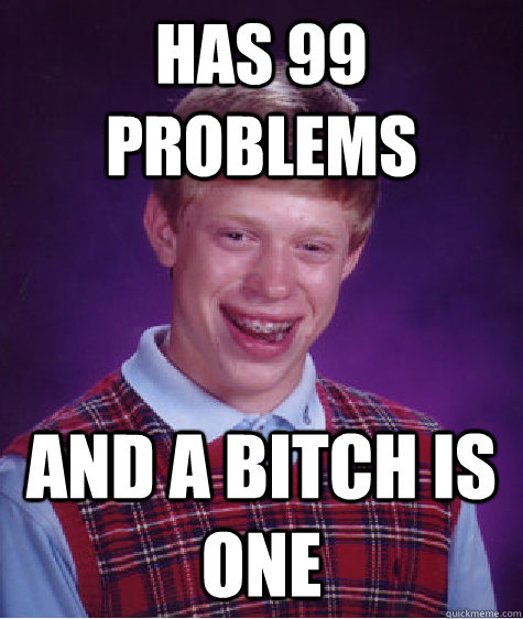 has 99 problems and a bitch is one - Bad Luck Brian