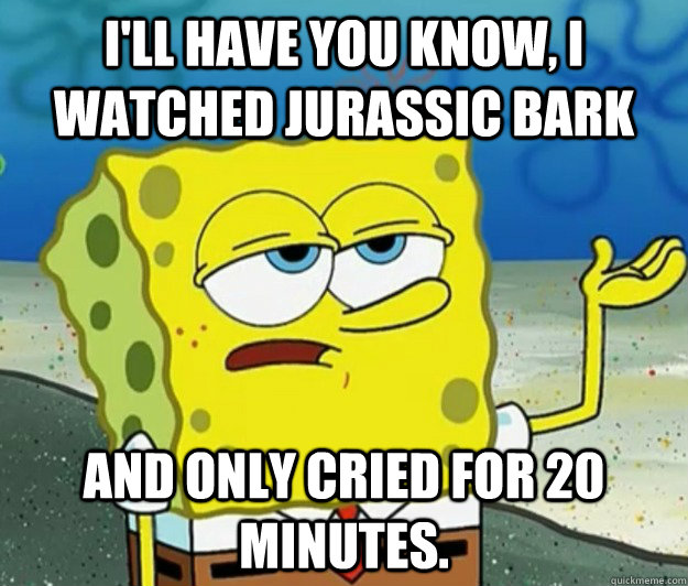 ill have you know i watched jurassic bark and only cried f - Tough Spongebob