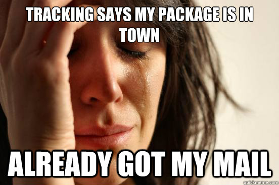 tracking says my package is in town already got my mail - First World Problems