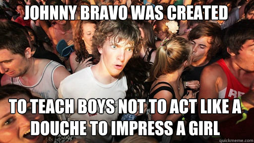 johnny bravo was created to teach boys not to act like a dou - Sudden Clarity Clarence
