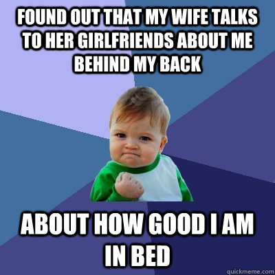 found out that my wife talks to her girlfriends about me beh - Success Kid