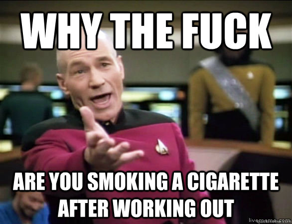 why the fuck are you smoking a cigarette after working out - Annoyed Picard HD