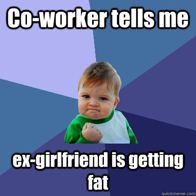 coworker tells me exgirlfriend is getting fat - Success Kid
