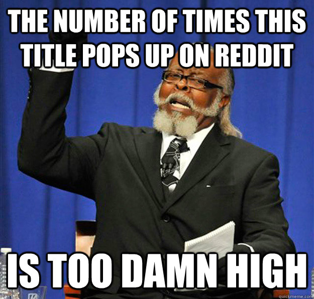 the number of times this title pops up on reddit is too damn - Jimmy McMillan