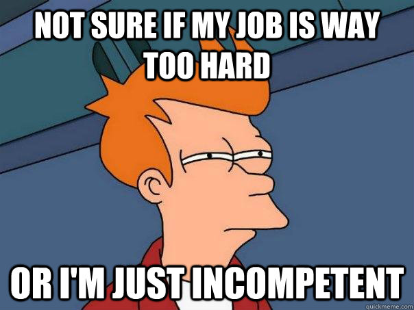 not sure if my job is way too hard or im just incompetent - Futurama Fry