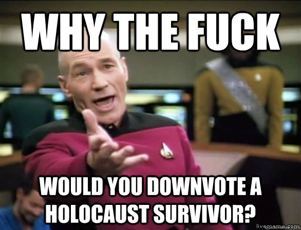 why the fuck would you downvote a holocaust survivor - Annoyed Picard HD
