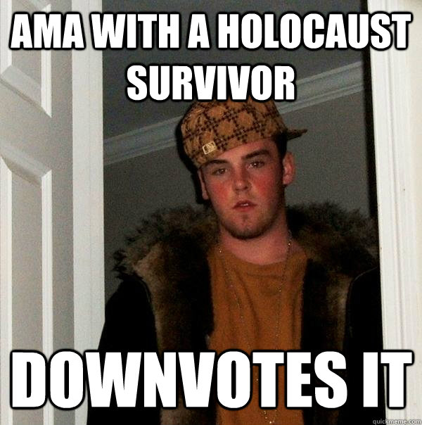 ama with a holocaust survivor downvotes it - Scumbag Steve