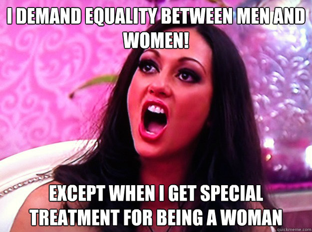 i demand equality between men and women except when i get s - Feminist Nazi