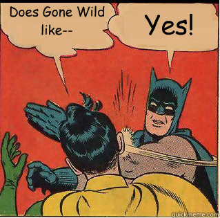 does gone wild like yes - Bitch Slappin Batman