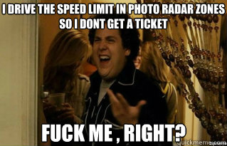 i drive the speed limit in photo radar zones so i dont get - Fuck Me Right