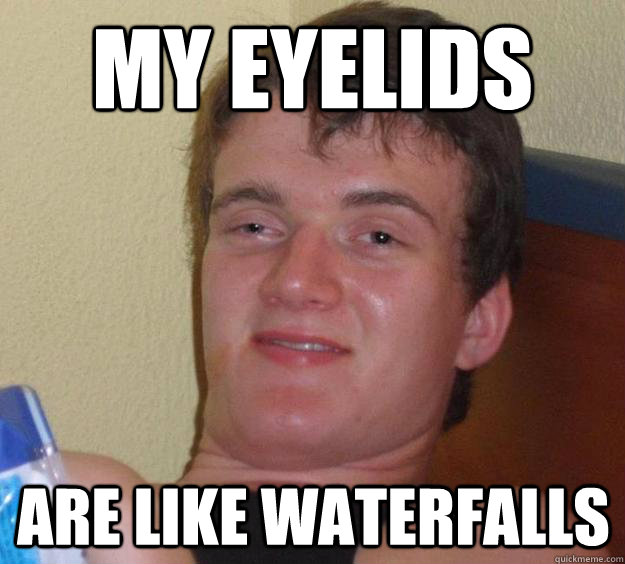 my eyelids are like waterfalls - 10 Guy
