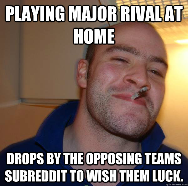 playing major rival at home drops by the opposing teams subr - Good Guy Greg