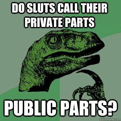 do sluts call their private parts public parts - Philosoraptor