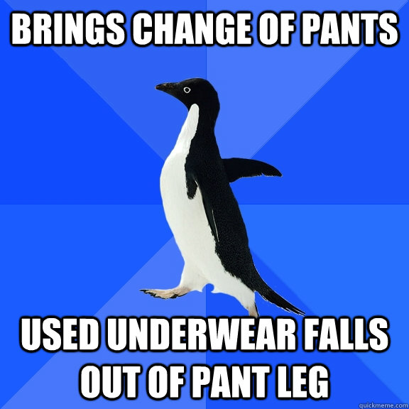 brings change of pants used underwear falls out of pant leg - Socially Awkward Penguin