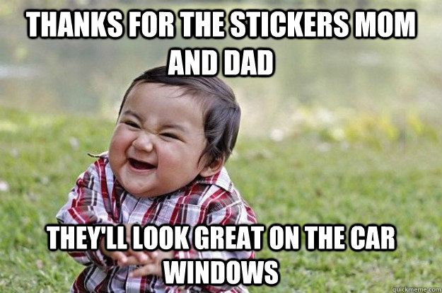 thanks for the stickers mom and dad theyll look great on th - Evil Toddler